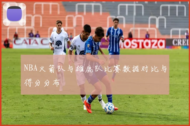 NBA火箭队与雄鹿队比赛数据对比与得分分布