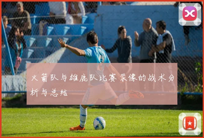 火箭队与雄鹿队比赛录像的战术分析与总结