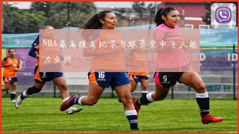 NBA最高摸高纪录与球员空中飞人能力分析