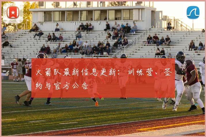 火箭队最新信息更新：训练营、签约与官方公告