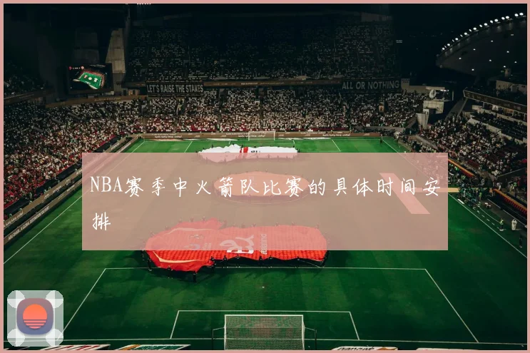 NBA赛季中火箭队比赛的具体时间安排