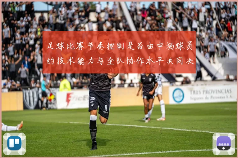 足球比赛节奏控制是否由中场球员的技术能力与全队协作水平共同决定