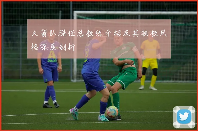 火箭队现任总教练介绍及其执教风格深度剖析