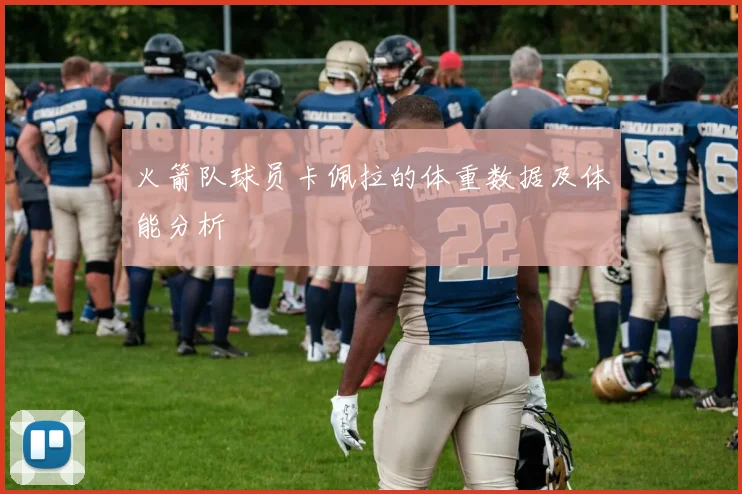 火箭队球员卡佩拉的体重数据及体能分析
