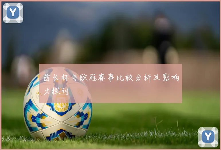 酋长杯与欧冠赛事比较分析及影响力探讨