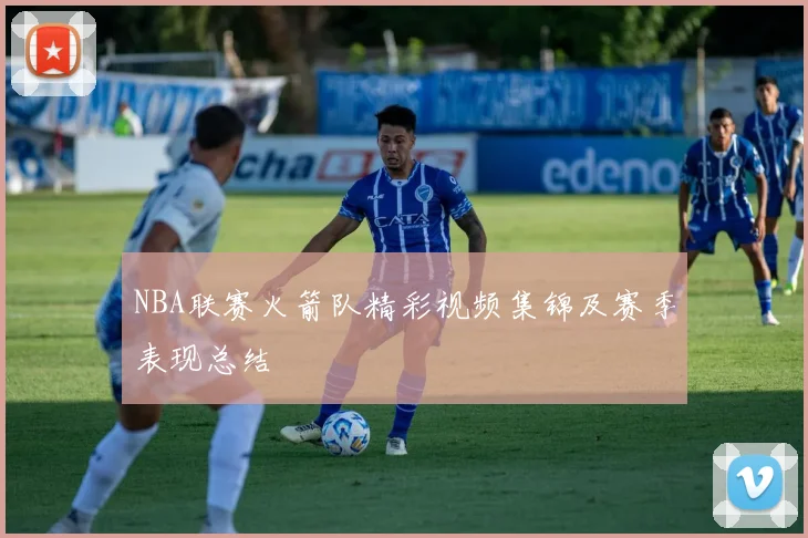 NBA联赛火箭队精彩视频集锦及赛季表现总结