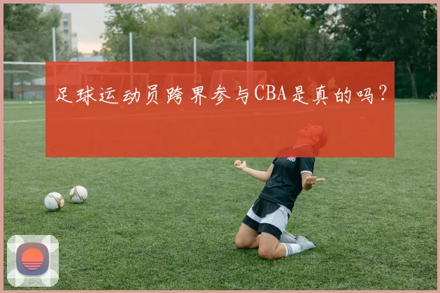 足球运动员跨界参与CBA是真的吗？