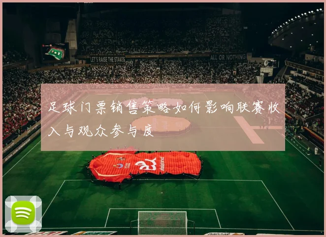 足球门票销售策略如何影响联赛收入与观众参与度